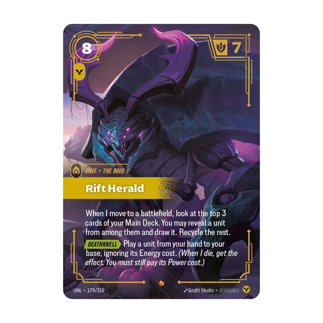 Riftbound Unit: Rift Herald. When I move to a battlefield, look at the top 3 cards of your Main Deck. You may reveal a unit from among them and draw it. Recycle the rest.
[Deathknell][>] Play a unit from your hand to your base, ignoring its Energy cost. (When I die, get the effect. You must still pay its Power cost.)
