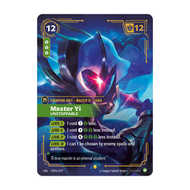 Riftbound Unit: Master Yi, Unstoppable. [Level 3][>] I cost [2][C] less.
[Level 6][>] I cost [4][C][C] less instead.
[Level 11][>] I cost [6][C][C][C] less instead.
[Level 16][>] I can't be chosen by enemy spells and abilities.